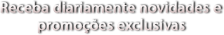 Receba diariamente novidades e promoções exclusivas